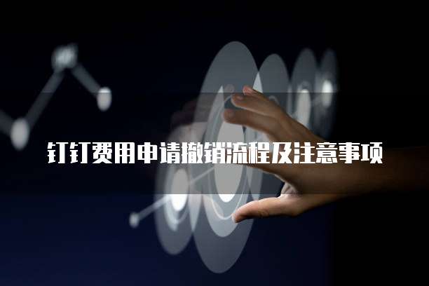 钉钉费用申请撤销流程及注意事项