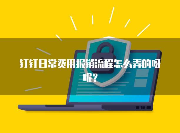 钉钉日常费用报销流程怎么弄的呀呢?