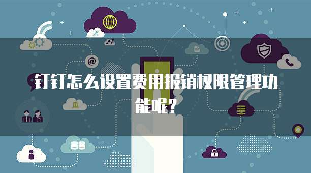 钉钉怎么设置费用报销权限管理功能呢?