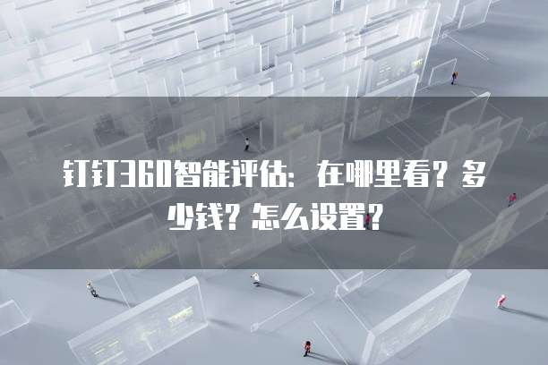 钉钉360智能评估:在哪里看?多少钱?怎么设置?