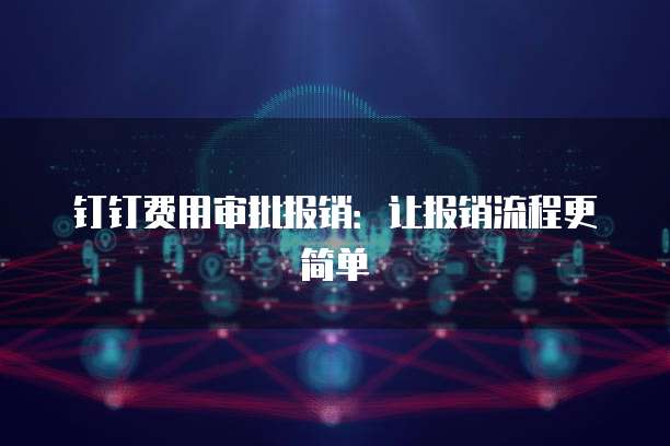 钉钉费用审批报销:让报销流程更简单