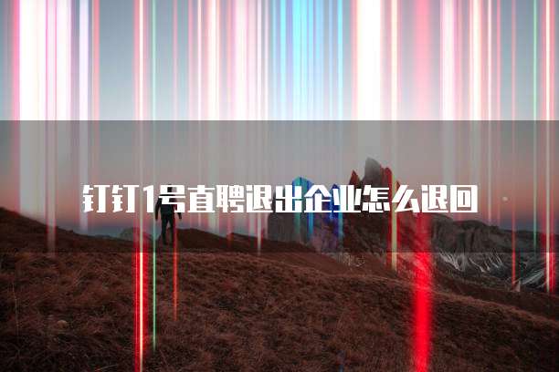 钉钉1号直聘退出企业怎么退回