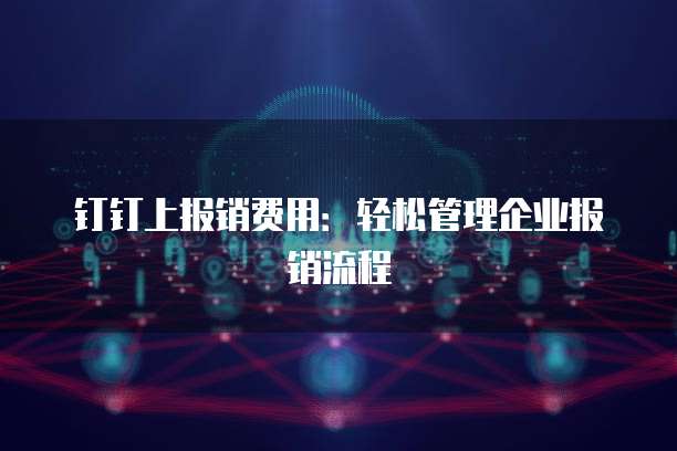 钉钉上报销费用:轻松管理企业报销流程