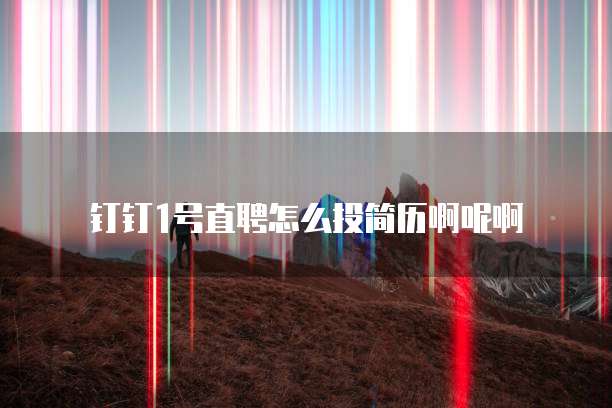 钉钉1号直聘怎么投简历啊呢啊