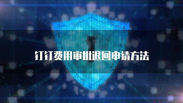 钉钉费用审批退回申请方法