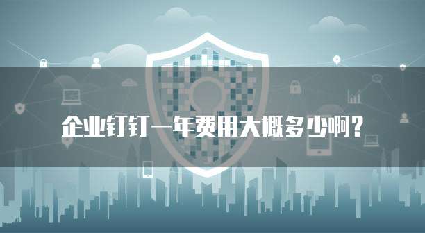 企业钉钉一年费用大概多少啊？