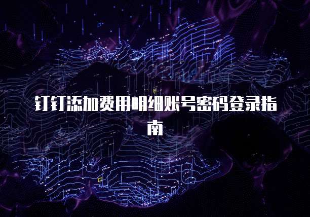 钉钉添加费用明细账号密码登录指南