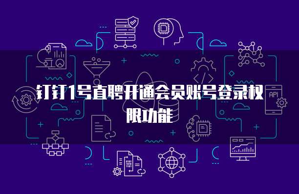 钉钉1号直聘开通会员账号登录权限功能