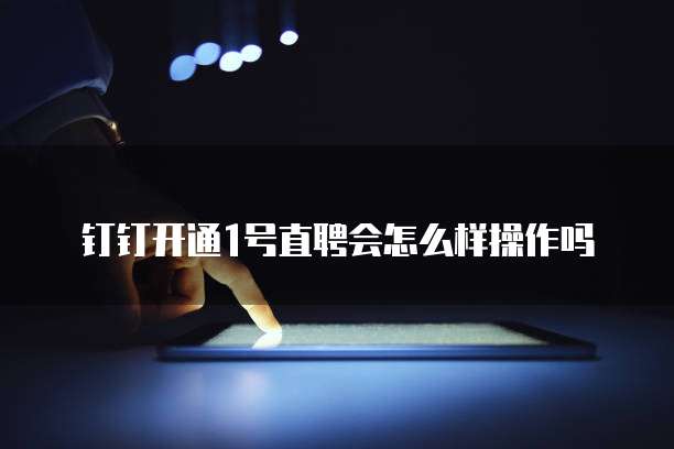 钉钉开通1号直聘会怎么样操作吗