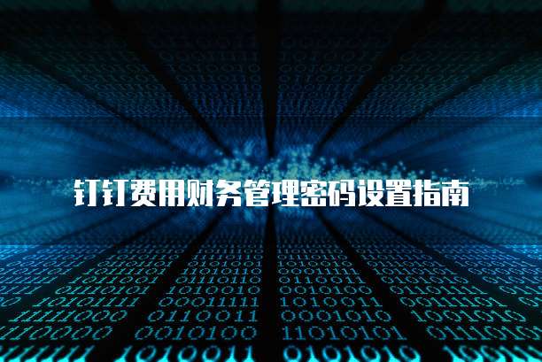 钉钉费用财务管理密码设置指南