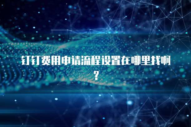 钉钉费用申请流程设置在哪里找啊?