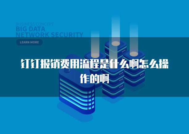 钉钉报销费用流程是什么啊怎么操作的啊