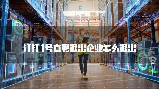 钉钉1号直聘退出企业怎么退出