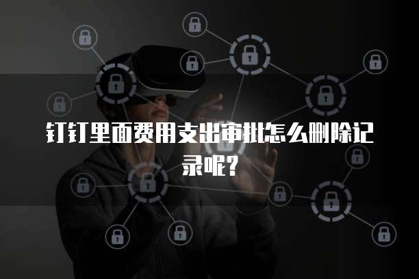 钉钉里面费用支出审批怎么删除记录呢？
