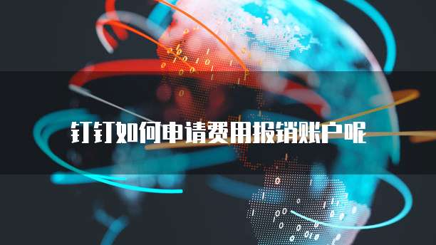 钉钉如何申请费用报销账户呢
