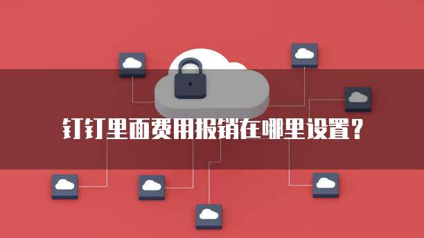 钉钉里面费用报销在哪里设置?