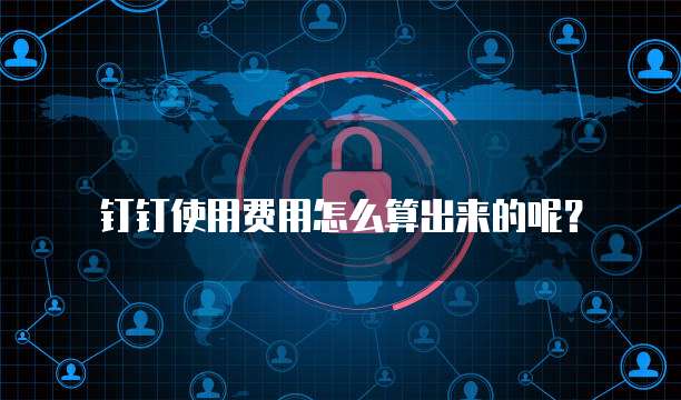 钉钉使用费用怎么算出来的呢?