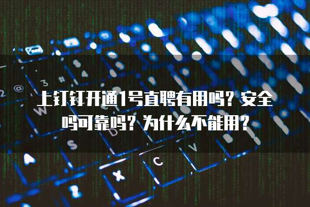 上钉钉开通1号直聘有用吗?安全吗可靠吗?为什么不能用?