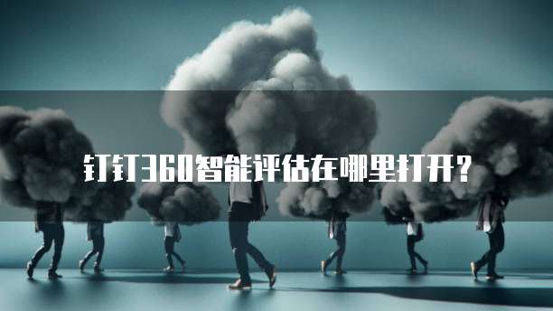 钉钉360智能评估在哪里打开?