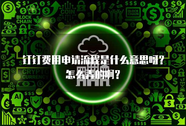 钉钉费用申请流程是什么意思呀?怎么弄的啊?