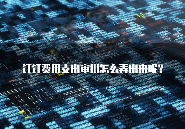 钉钉费用支出审批怎么弄出来呢?
