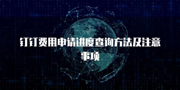 钉钉费用申请进度查询方法及注意事项