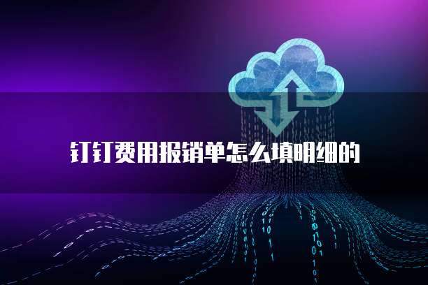 钉钉费用报销单怎么填明细的