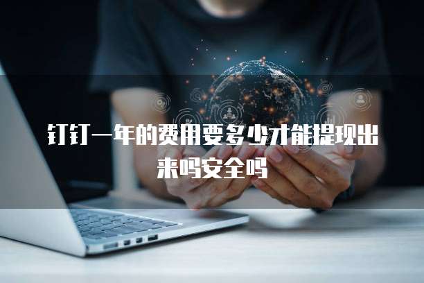钉钉一年的费用要多少才能提现出来吗安全吗