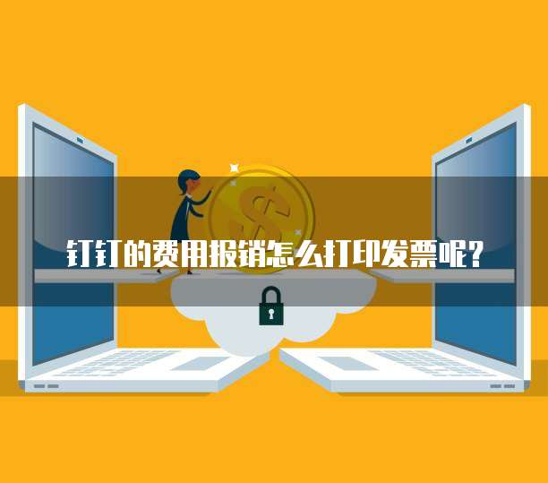 钉钉的费用报销怎么打印发票呢?