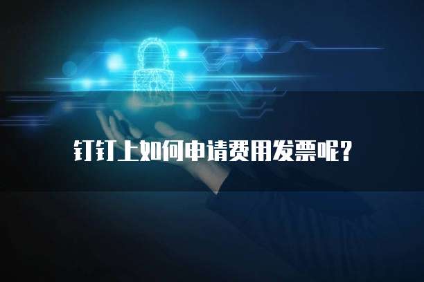 钉钉上如何申请费用发票呢？