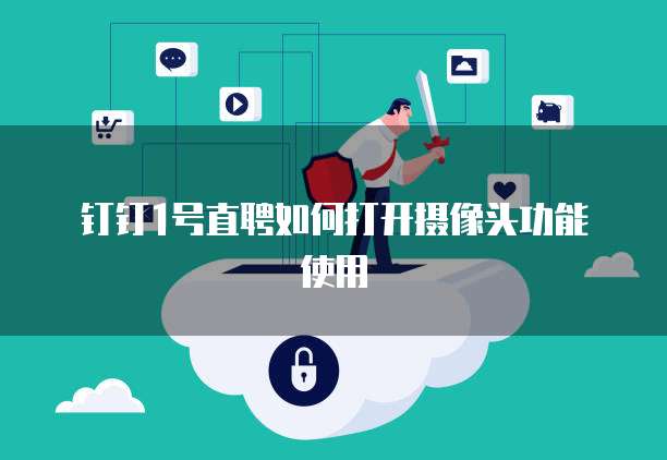 钉钉1号直聘如何打开摄像头功能使用