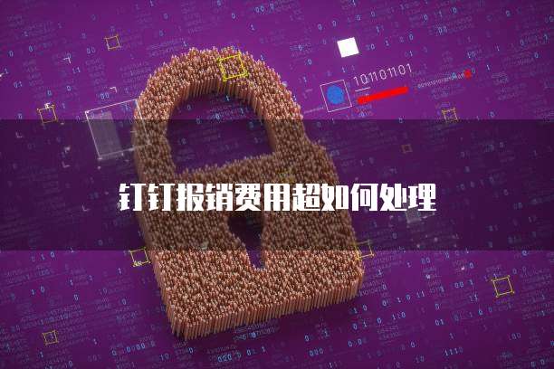 钉钉报销费用超如何处理