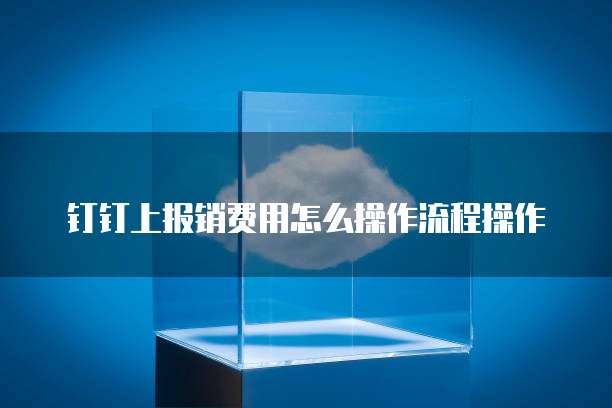 钉钉上报销费用怎么操作流程操作