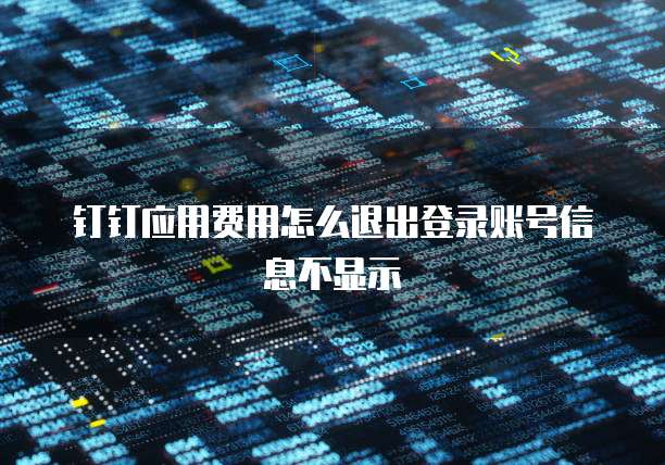 钉钉应用费用怎么退出登录账号信息不显示