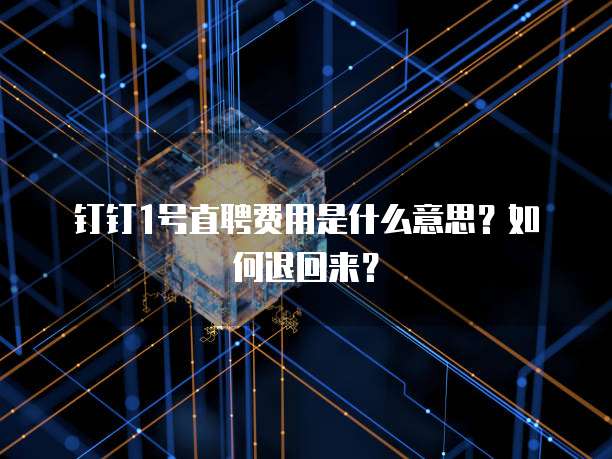 钉钉1号直聘费用是什么意思?如何退回来?