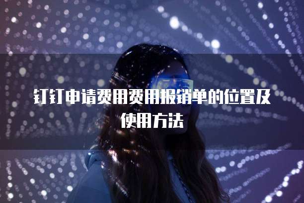钉钉申请费用费用报销单的位置及使用方法