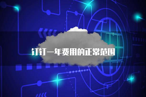 钉钉一年费用的正常范围