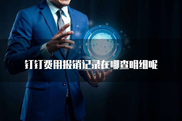 钉钉费用报销记录在哪查明细呢