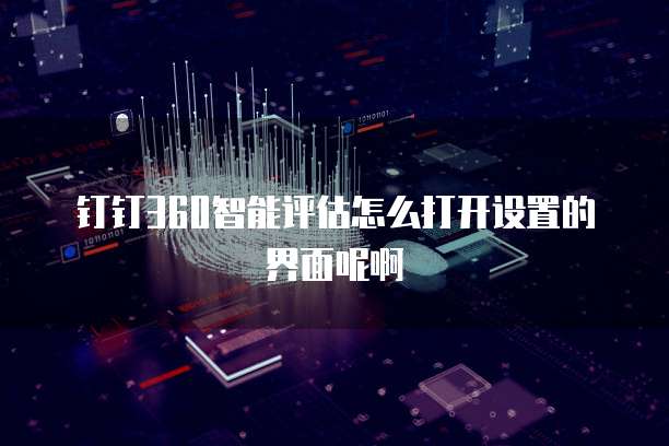 钉钉360智能评估怎么打开设置的界面呢啊