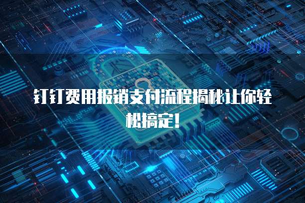 钉钉费用报销支付流程揭秘让你轻松搞定!