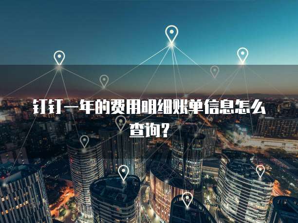 钉钉一年的费用明细账单信息怎么查询?