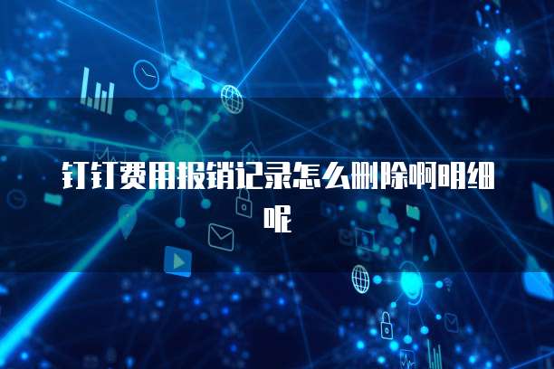 钉钉费用报销记录怎么删除啊明细呢