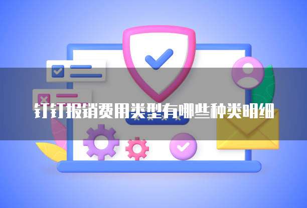 钉钉报销费用类型有哪些种类明细