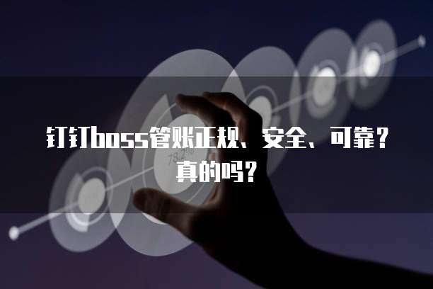 钉钉boss管账正规、安全、可靠？真的吗？