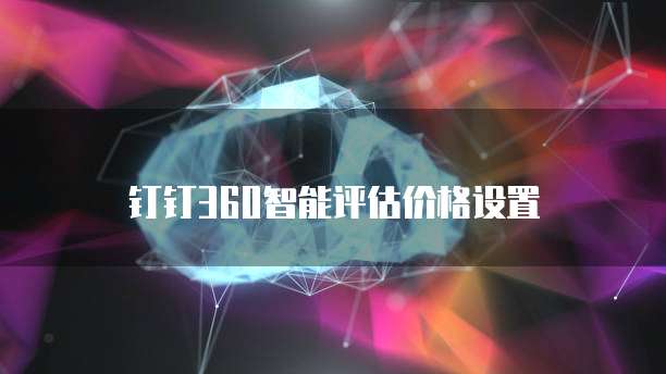 钉钉360智能评估价格设置