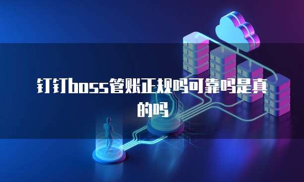 钉钉boss管账正规吗可靠吗是真的吗