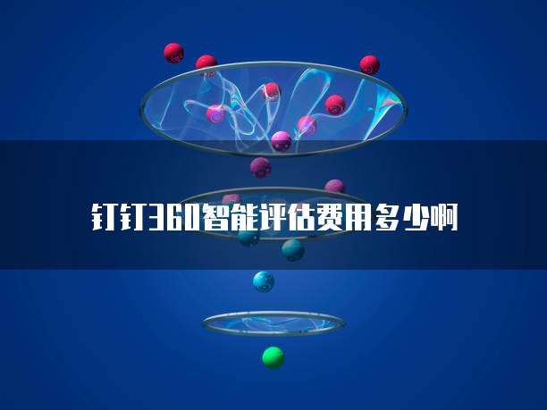 钉钉360智能评估费用多少啊