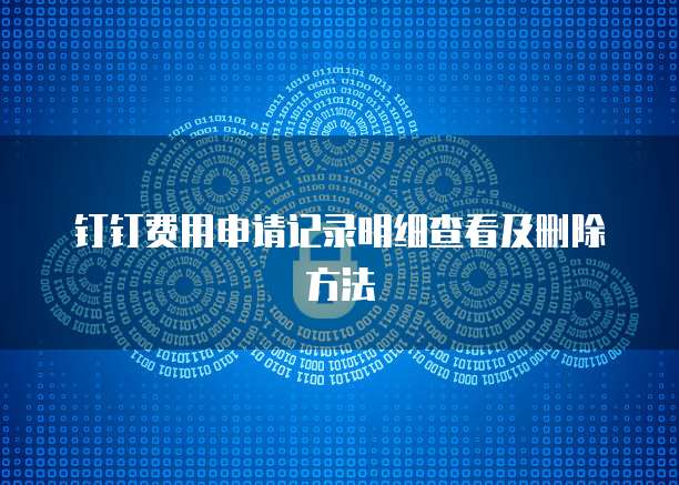 钉钉费用申请记录明细查看及删除方法