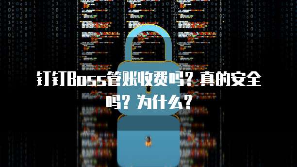钉钉Boss管账收费吗?真的安全吗?为什么?