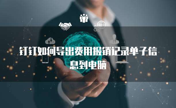 钉钉如何导出费用报销记录单子信息到电脑
